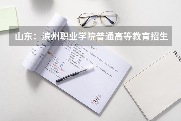 山东：滨州职业学院普通高等教育招生章程（滨州职业学院士官录取分数线）