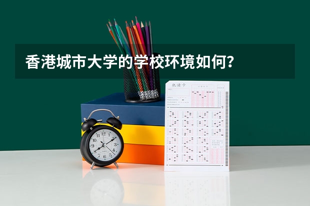 香港城市大学的学校环境如何？