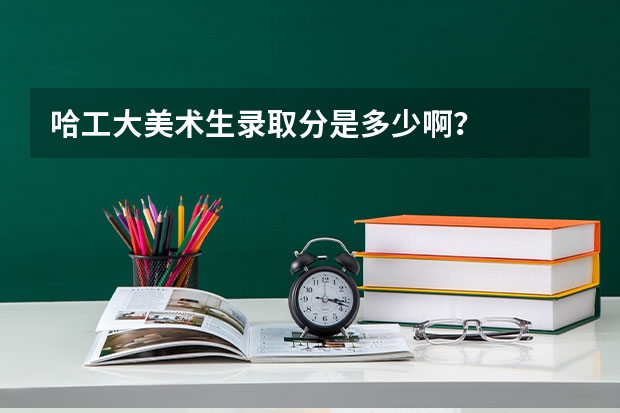 哈工大美术生录取分是多少啊？