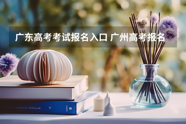 广东高考考试报名入口 广州高考报名流程（附入口）