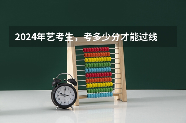 2024年艺考生，考多少分才能过线？