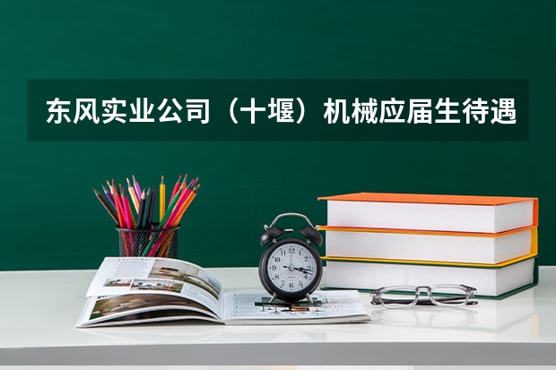 东风实业公司(十堰)机械应届生待遇怎么样?