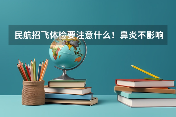民航招飞体检要注意什么！鼻炎不影响嗅觉就合格，什么叫不影响嗅觉！肩不齐会有影响么？尽量详细，马上就