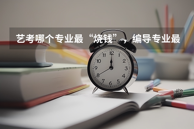 艺考哪个专业最“烧钱”，编导专业最省钱