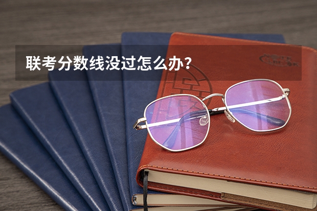 联考分数线没过怎么办？