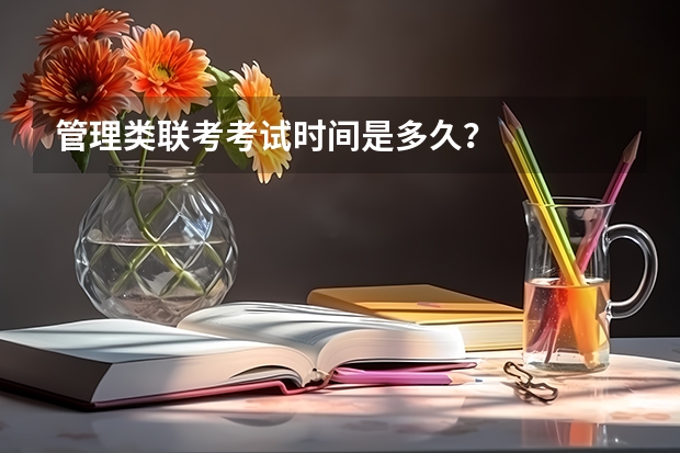 管理类联考考试时间是多久？