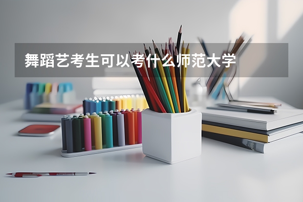 舞蹈艺考生可以考什么师范大学