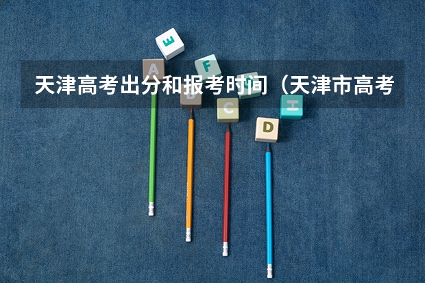 天津高考出分和报考时间（天津市高考时间表）
