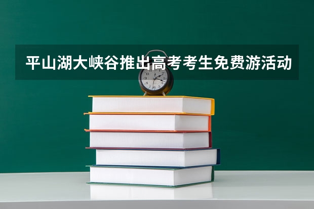 平山湖大峡谷推出高考考生免费游活动 张掖高考父亲节端午节平山湖景区免费门票信息