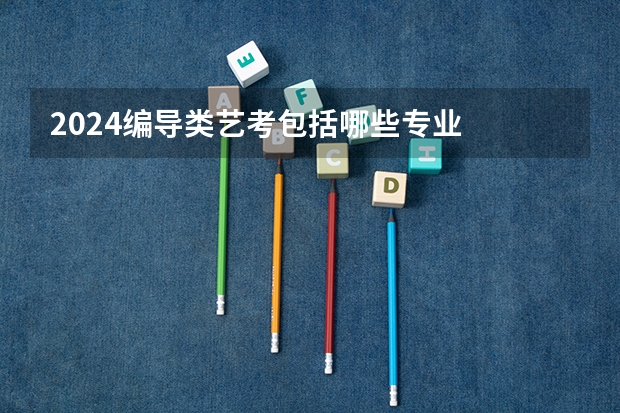 2024编导类艺考包括哪些专业