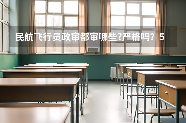 民航飞行员政审都审哪些?严格吗？50分！