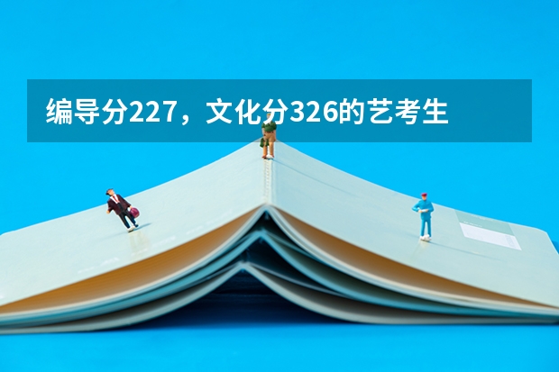 编导分227，文化分326的艺考生能上什么学校？