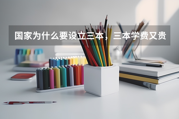国家为什么要设立三本，三本学费又贵，要两万多还不包括其他费用，这是对于一些家庭经济不好的学生是读不