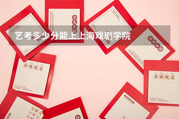 艺考多少分能上上海戏剧学院