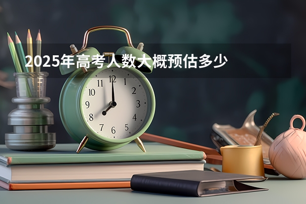 2025年高考人数大概预估多少