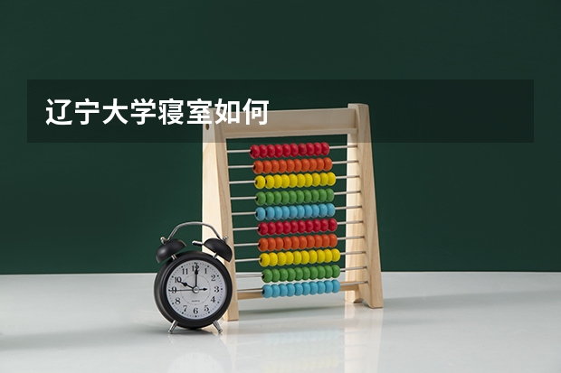 辽宁大学寝室如何