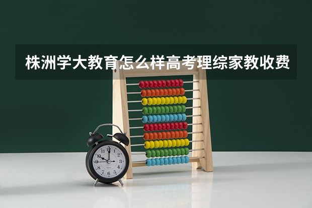 株洲学大教育怎么样/高考理综家教收费详情