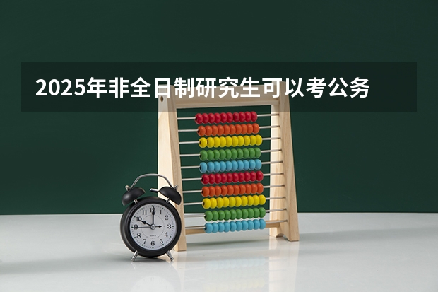 2025年非全日制研究生可以考公务员吗？