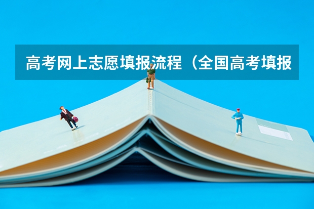 高考网上志愿填报流程（全国高考填报志愿流程详解精选全国高考填报志愿指南）