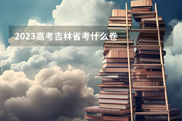 2023高考吉林省考什么卷