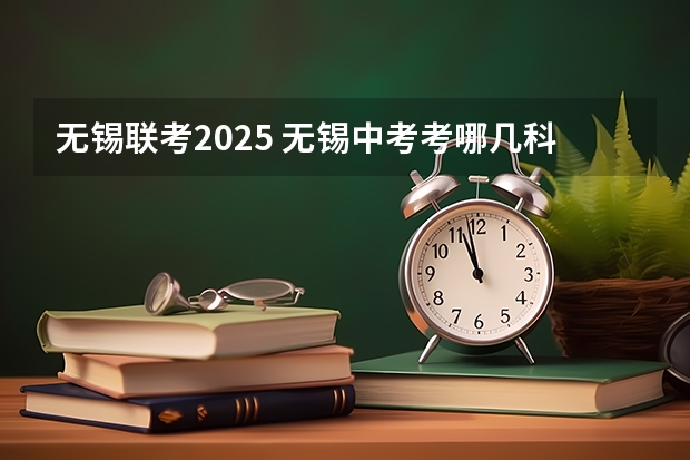 无锡联考2025 无锡中考考哪几科2025