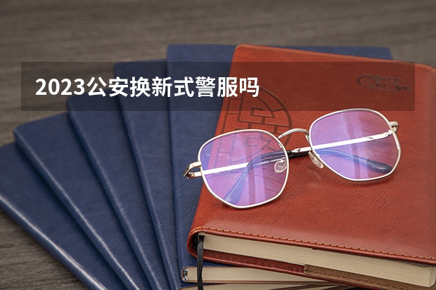 2023公安换新式警服吗