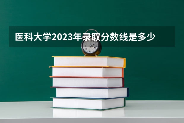 医科大学2023年录取分数线是多少？
