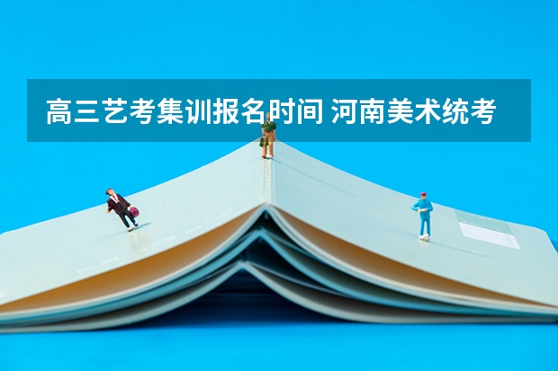 高三艺考集训报名时间 河南美术统考时间
