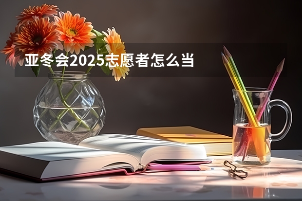 亚冬会2025志愿者怎么当