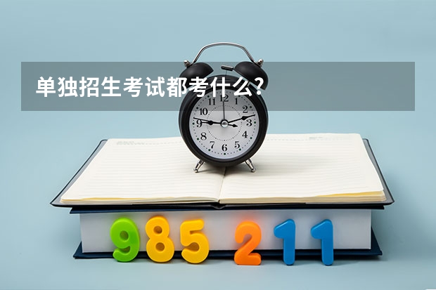 单独招生考试都考什么?