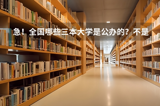 急！全国哪些三本大学是公办的？不是民办私立的！国家承认毕业证书的！