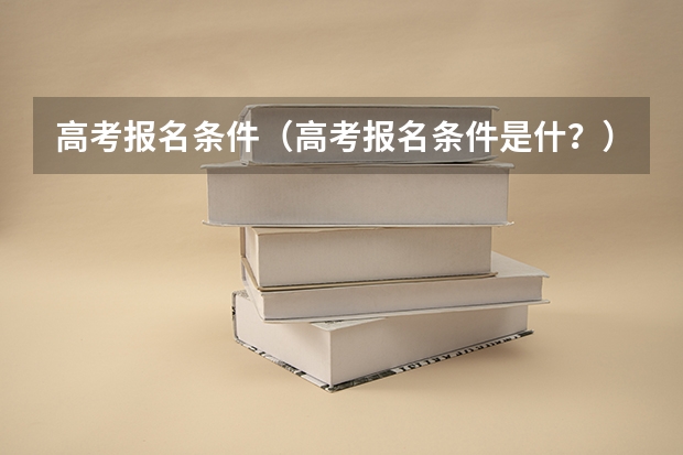 高考报名条件（高考报名条件是什？）