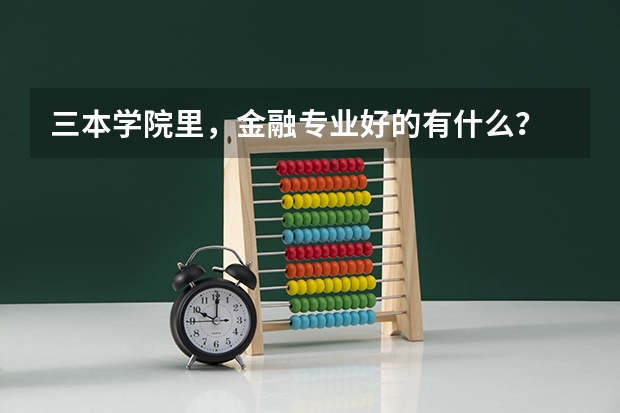 三本学院里，金融专业好的有什么？