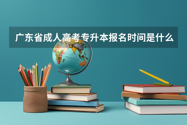 广东省成人高考专升本报名时间是什么时候？在哪里报名？