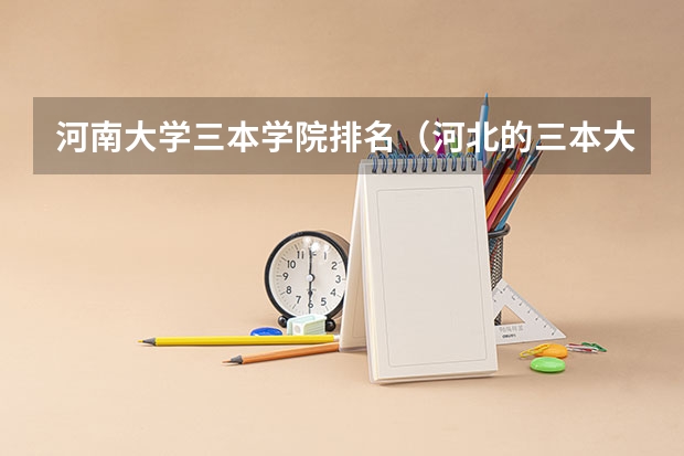 河南大学三本学院排名(河北的三本大学排名一览表)