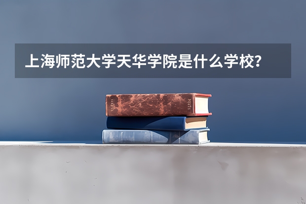 上海师范大学天华学院是什么学校?