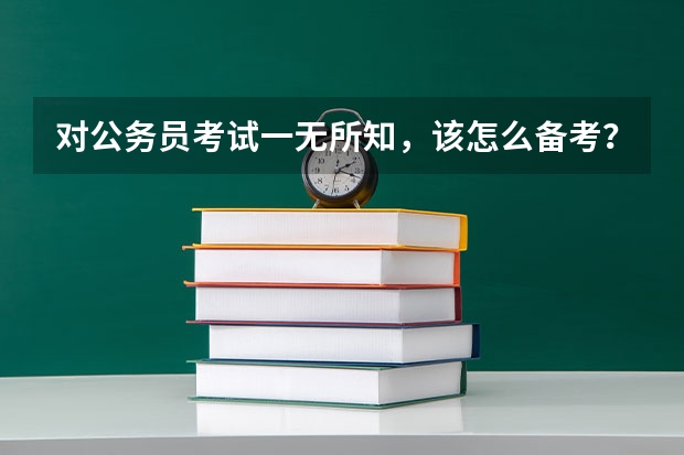 对公务员考试一无所知，该怎么备考？