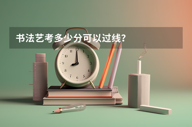 书法艺考多少分可以过线？