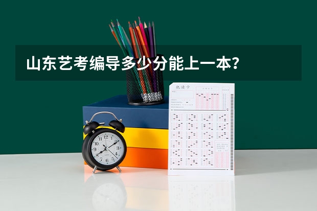 山东艺考编导多少分能上一本？