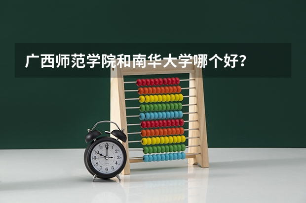 广西师范学院和南华大学哪个好？