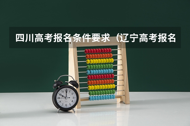 四川高考报名条件要求（辽宁高考报名条件及要求）