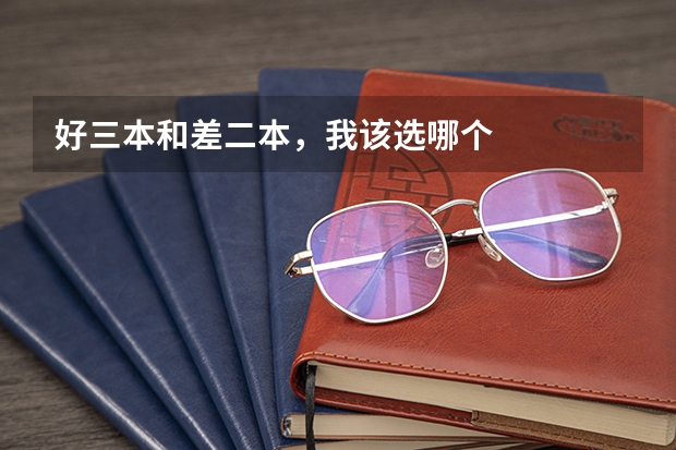 好三本和差二本，我该选哪个