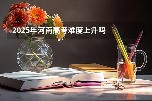 2025年河南高考难度上升吗
