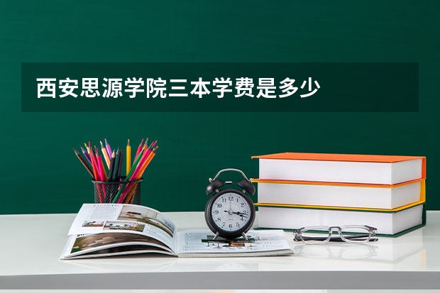 西安思源学院三本学费是多少