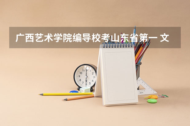 广西艺术学院编导校考山东省第一 文化课只有四百 上广艺的可能性大吗？