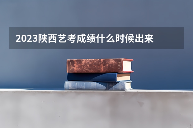 2023陕西艺考成绩什么时候出来