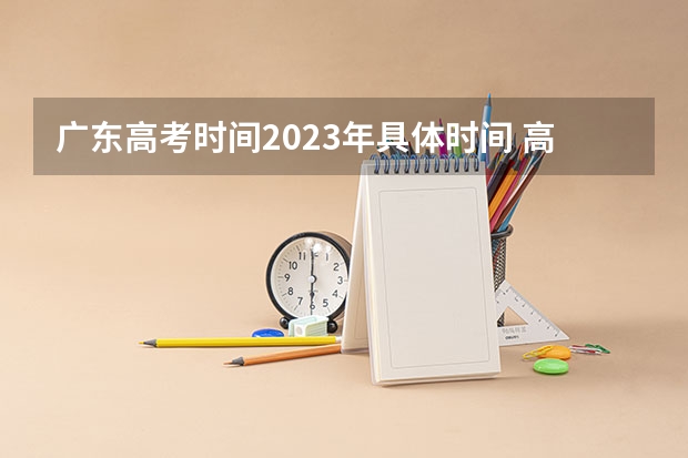 广东高考时间2023年具体时间 高考理科时间2023年时间表
