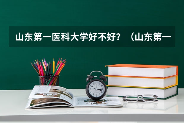 山东第一医科大学好不好？（山东第一医科大学宿舍床尺寸）