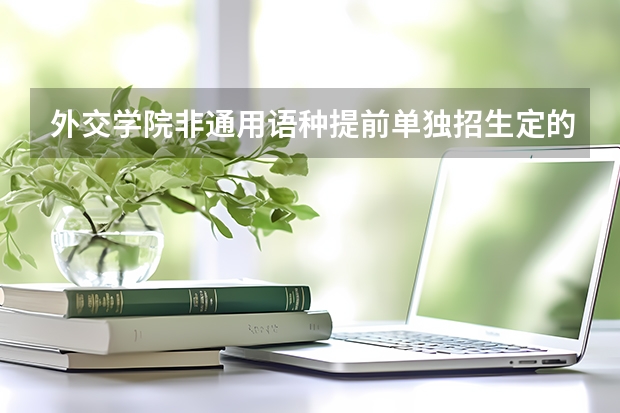 外交学院非通用语种提前单独招生定的省级重点中学是哪些?