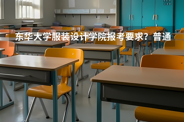 东华大学服装设计学院报考要求？普通生要艺考吗？